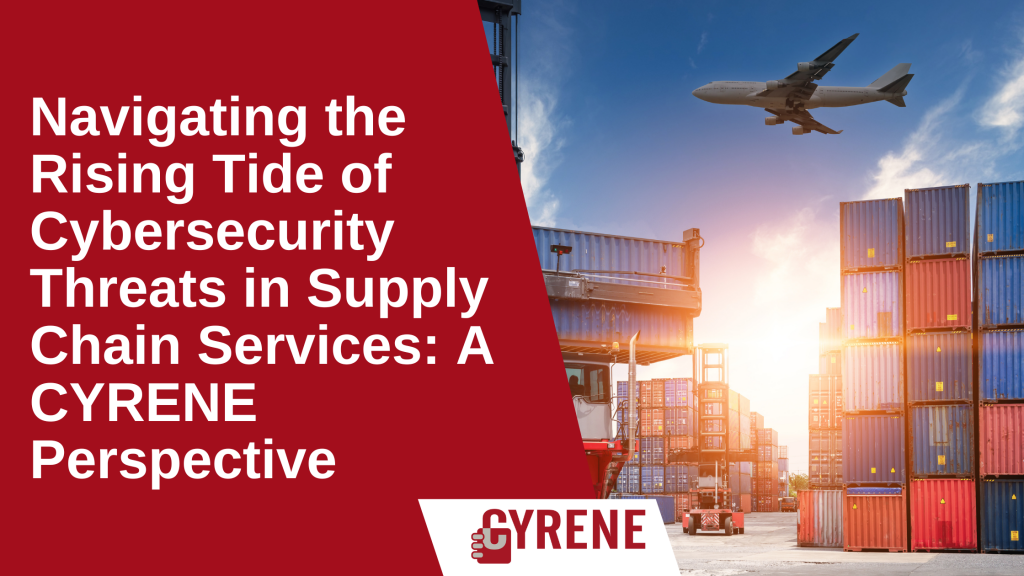 Navigating the Rising Tide of Cybersecurity Threats in Supply Chain Services: A CYRENE Perspective